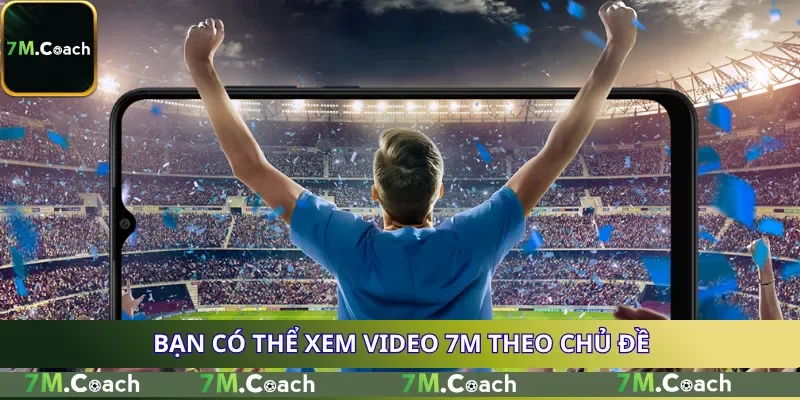 Bạn có thể xem video 7M theo chủ đề